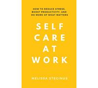 Self Care at Work: How to Reduce Stress, Boost Productivity, and Do More of What Matters