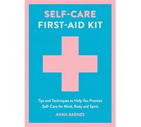 Self-Care First-Aid Kit: Tips and Techniques to Help You Practise Self-Care for Mind, Body and Spirit
