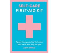 Self-Care First-Aid Kit: Tips and Techniques to Help You Practise Self-Care for Mind, Body and Spirit