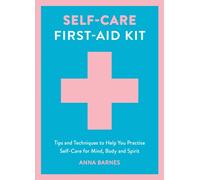 Self-Care First-Aid Kit : Tips and Techniques to Help You Practise Self-Care for Mind, Body and Spirit