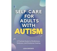 SELF-CARE FOR ADULTS WITH AUTISM: A Practical Guide to Mindfulness, Wellness, and Emotional Healing.