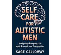 Self Care for Autistic Men: Navigating Everyday Life with Strength and Compassion