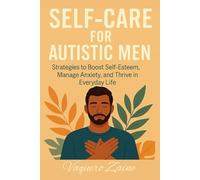 Self-Care For Autistic Men: Strategies to Boost Self-Esteem, Manage Anxiety, and Thrive in Everyday Life