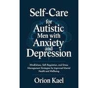 Self-Care for Autistic Men with Anxiety and Depression: Mindfulness, Self-Regulation, and Stress Management Strategies for Improved Mental Health and Wellbeing