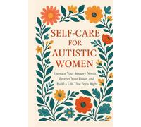 Self-Care for Autistic Women: Embrace Your Sensory Needs, Protect Your Peace, and Build a Life That Feels Right