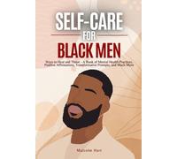 Self Care for Black Men: Ways to Heal and Thrive - A Book of Mental Health Practices, Positive Affirmations, Transformative Prompts, and Much More