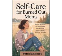 Self-Care for Burned Out Moms: How to Recharge, Set Boundaries, and Find Yourself Again-Without the Guilt