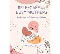 Self-care for Busy Mothers: Simple steps to find peace and balance