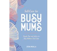 Self-Care for Busy Mums : Simple Tips and Advice to Help Mothers Find Calm