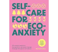 Self-care for Eco-Anxiety: 52 Weekly Practices for Positive, Personal Change Through the Power of Nature