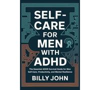 SELF-CARE FOR MEN WITH ADHD: The Essential ADHD Survival Guide for Men: Self-care, Productivity, and Mental Resilience