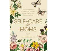 Self-Care for Moms: 150+ Real Ways to Care for Yourself While Caring for Everyone Else