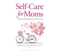 Self Care for Moms: 5-Minute Mindfulness & Gentle Self-Care for Real Life. Simple Practices for Calm and Presence in Motherhood. (For Amazing Moms)