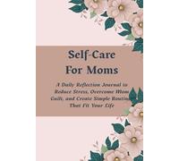 Self Care For Moms: A Daily Reflection Journal to Reduce Stress, Overcome Mom Guilt, and Create Simple Routines That Fit Your Life