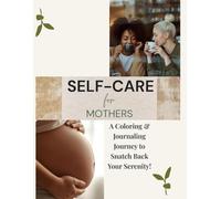 Self-Care for Mothers: A Coloring & Journaling Journey to Snatch Back Your Serenity!