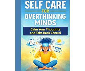 Self Care for Overthinking Minds: Calm Your Thoughts and Take Back Control (Calm Mind Self Care Series)
