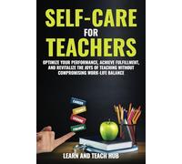 Self-Care for Teachers: Optimize Your Performance, Achieve Fulfillment, and Revitalize the Joys of Teaching Without Compromising Work-Life Balance