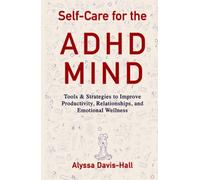 Self-Care for the ADHD Mind: Tools & Strategies To Improve Productivity, Relationships, and Emotional Wellness