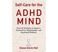 Self-Care for the ADHD Mind: Tools & Strategies to Improve Productivity, Relationships, and Emotional Wellness