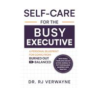 Self-care for the Busy Executive: A Personal Blueprint for Going From Burned Out to Balanced (The Balance Blueprint by Dr. RJ)