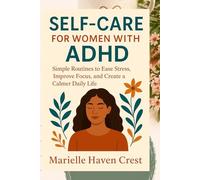 SELF CARE FOR WOMEN WITH ADHD: Simple Routines to Ease Stress Improve Focus and Create a Calmer Daily Life