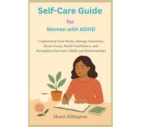 Self-Care Guide for Women with ADHD: Understand Your Brain, Manage Emotions, Boost Focus, Build Confidence, and Strengthen Executive Skills and Relationships