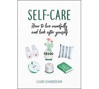 Self-Care: How to Live Mindfully and Look After Yourself