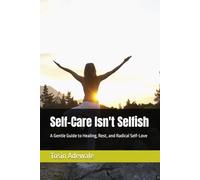 Self-Care Isn't Selfish: A Gentle Guide to Healing, Rest, and Radical Self-Love
