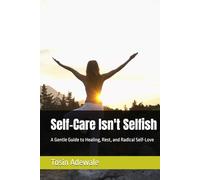 Self-Care Isn't Selfish: A Gentle Guide to Healing, Rest, and Radical Self-Love