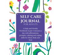 Self Care Journal for Adults: A Daily and Weekly Workbook in just 5 minutes a day with affirmations, prompts, calming and coping skills for Mind, Body and Soul