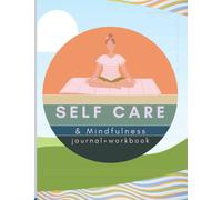 Self Care & Mindfulness Journal+Workbook: Explore the Many Ways to Love Life