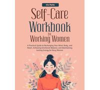 Self-Care Workbook for Working Women: A Practical Guide to Recharging Your Mind, Body, and Heart, Achieving Emotional Balance, and Maintaining Lasting Energy for Busy Women