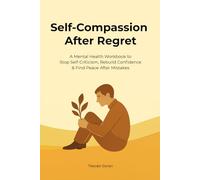 Self-Compassion After Regret: A Mental Health Workbook to Stop Self-Criticism, Rebuild Confidence & Find Peace After Mistakes