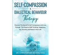 Self-Compassion & Dialectical Behaviour Therapy: Discover The Secret To Self Compassion and Love Through The Power of DBT To Bring Happiness, Joy, Success, and Peace in Your Life