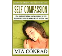 Self-Compassion: Mindful Self-Compassion And Self-Love Courage Guide! Stop Being Insecure And Beating Yourself Up With Destructive Thoughts, And Feel Better Emotions NOW!