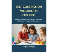 SELF COMPASSION WORKBOOK FOR KIDS: Mindfulness Exercises To Build Confidence, Emotional Strength and Kindness