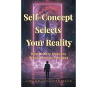 Self-Concept Selects Your Reality: Why Reality Changes When Identity Changes: 6 (The Quantum Shifter Series)