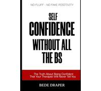 Self Confidence Without All the BS: The Truth About Being Confident That Your Therapist Will Never Tell You