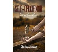 Self-Crucifixion: Take up Your Cross (Fasting Secrets Revealed)