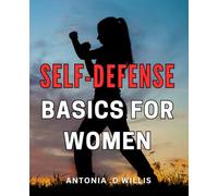 Self-Defense Basics For Women: Empowering Women: Essential Techniques for Effective Self-Defense and Personal Safety