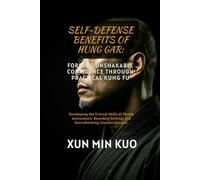 Self-Defense Benefits of Hung Gar: Forging Unshakable Confidence Through Practical Kung Fu: Developing the Critical Skills of Threat Assessment, Boundary Setting, and Overwhelming Counter-Assault.