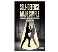 Self-Defense Made Simple: Build Confidence, Awareness, and Strength Through Simple Defense Skills