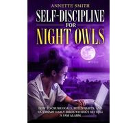 Self-Discipline for Night Owls: How to Crush Goals, Build Habits, and Outsmart Early Birds Without Setting a 5AM Alarm