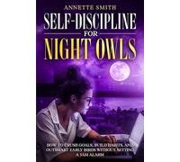 Self-Discipline for Night Owls: How to Crush Goals, Build Habits, and Outsmart Early Birds Without Setting a 5AM Alarm