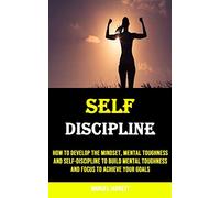 Self-discipline: How to Develop the Mindset, Mental Toughness and Self-discipline to Build Mental Toughness and Focus to Achieve Your Goals
