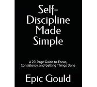 Self-Discipline Made Simple: A 20-Page Guide to Focus, Consistency, and Getting Things Done