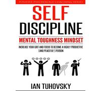 Self-Discipline: Mental Toughness Mindset: Increase Your Grit and Focus to Become a Highly Productive (and Peaceful!) Person: Volume 11 (Self Discipline Training)