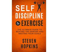 Self-Discipline to Exercise: The Ultimate Guide to Beating the Demons and Meeting Your Goals
