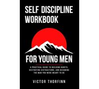 Self Discipline Workbook for Young Men: A Practical Guide to Building Habits, Destroying Distractions and Becoming the Man You Were Meant to Be (Modern Man Mastery Series)