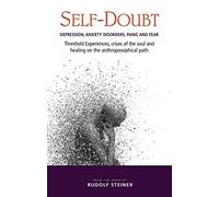 Self-Doubt: Depression, Anxiety Disorders, Panic and Fear - Threshold experiences, crises of the soul and healing on the anthroposophical path